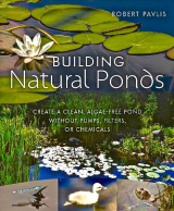 Building Natural Ponds Create Clean Algae Free Ponds Without Pumps Filters Or Chemicals